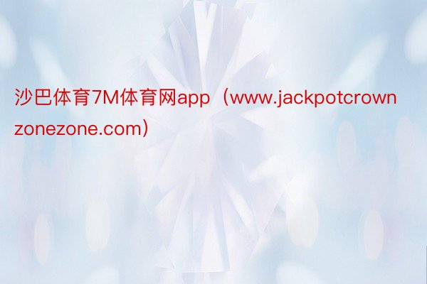 沙巴体育7M体育网app（www.jackpotcrownzonezone.com）