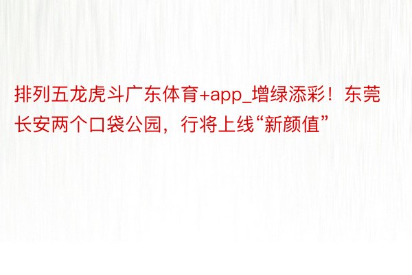 排列五龙虎斗广东体育+app_增绿添彩!东莞长安两个口袋公园,行将上线“新颜值”
