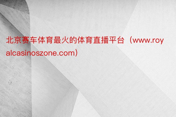 北京赛车体育最火的体育直播平台（www.royalcasinoszone.com）