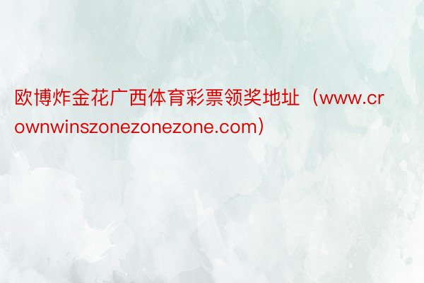 欧博炸金花广西体育彩票领奖地址（www.crownwinszonezonezone.com）