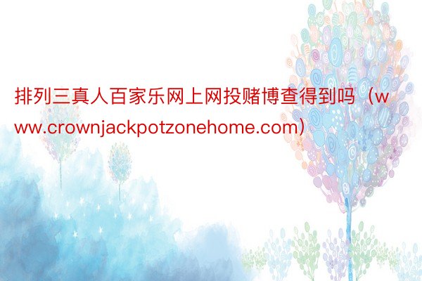 排列三真人百家乐网上网投赌博查得到吗（www.crownjackpotzonehome.com）