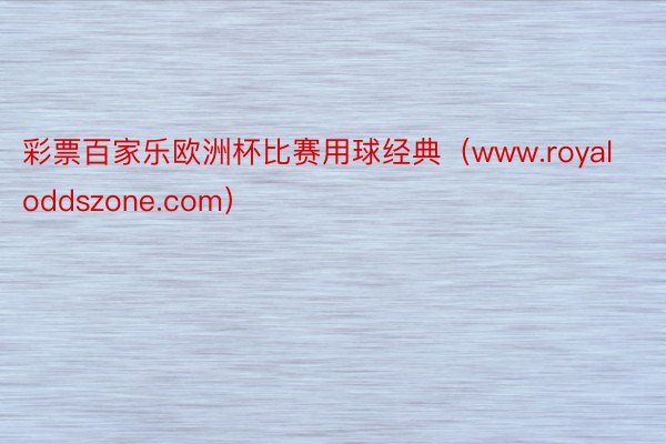 彩票百家乐欧洲杯比赛用球经典(www.royaloddszone.com)