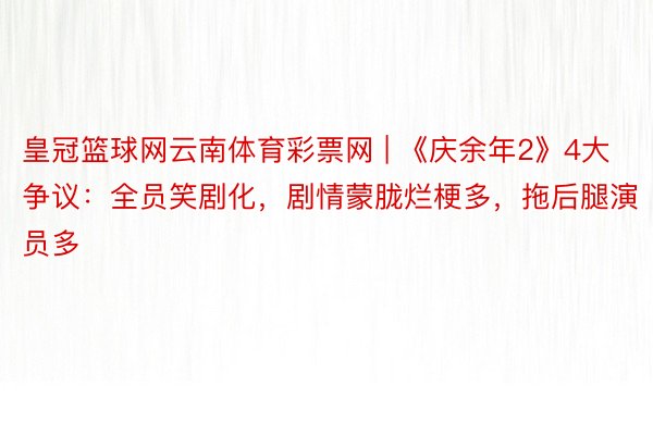 皇冠篮球网云南体育彩票网 | 《庆余年2》4大争议：全员笑剧化，剧情蒙胧烂梗多，拖后腿演员多