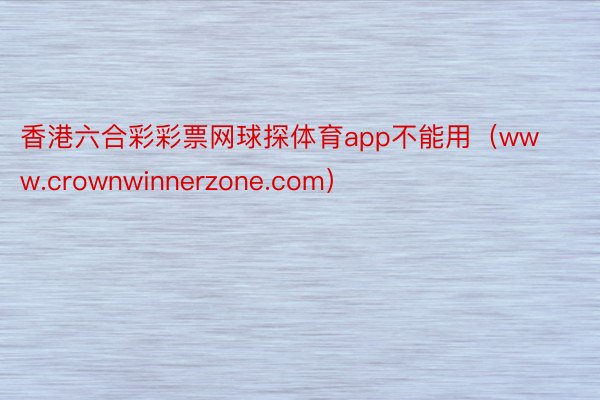 香港六合彩彩票网球探体育app不能用（www.crownwinnerzone.com）