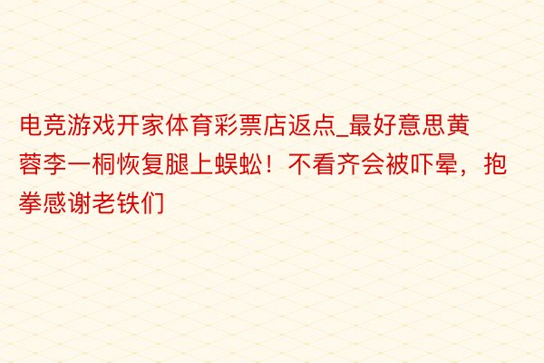 电竞游戏开家体育彩票店返点_最好意思黄蓉李一桐恢复腿上蜈蚣！不看齐会被吓晕，抱拳感谢老铁们