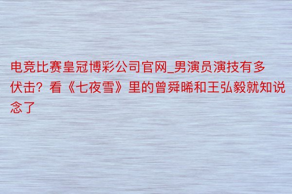 电竞比赛皇冠博彩公司官网_男演员演技有多伏击?看《七夜雪》里的曾舜晞和王弘毅就知说念了