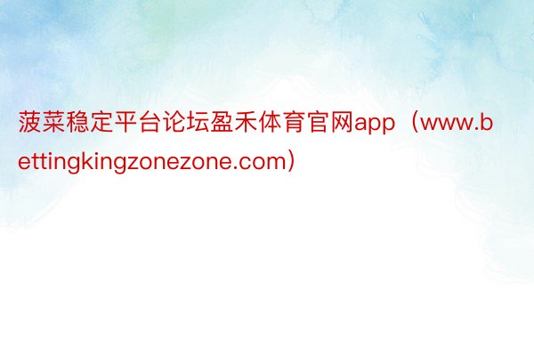 菠菜稳定平台论坛盈禾体育官网app(www.bettingkingzonezone.com)